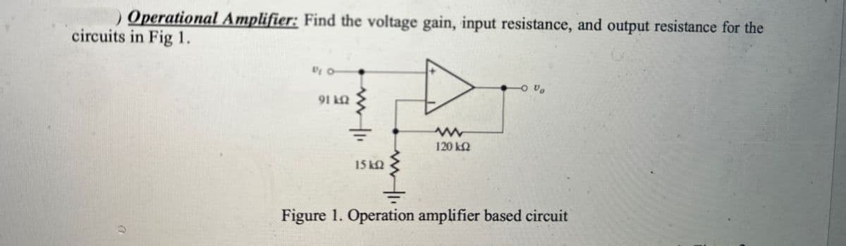Operational Amplifier: Find the voltage gain, input resistance, and output resistance for the
circuits in Fig 1.
91 kQ
www
120 ΚΩ
15kQ
-0%
Figure 1. Operation amplifier based circuit