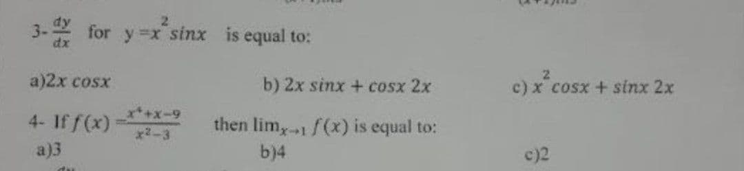 3-
dx
for y x sinx is equal to:
a)2x сosx
b) 2x sinx + cosx 2x
c) x cosx + sinx 2x
4- If f(x)
x+x-9
x2-3
then lim,1 f(x) is equal to:
a)3
b)4
c)2
