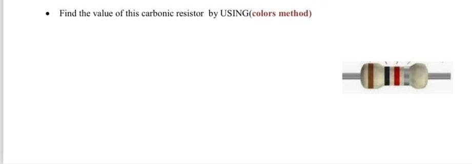 Find the value of this carbonic resistor by USING(colors method)