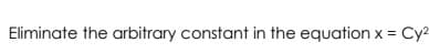 Eliminate the arbitrary constant in the equation x = Cy2
