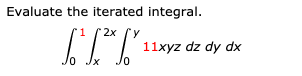 Evaluate the iterated integral.
2x
IT| 11xyz dz dy dx
