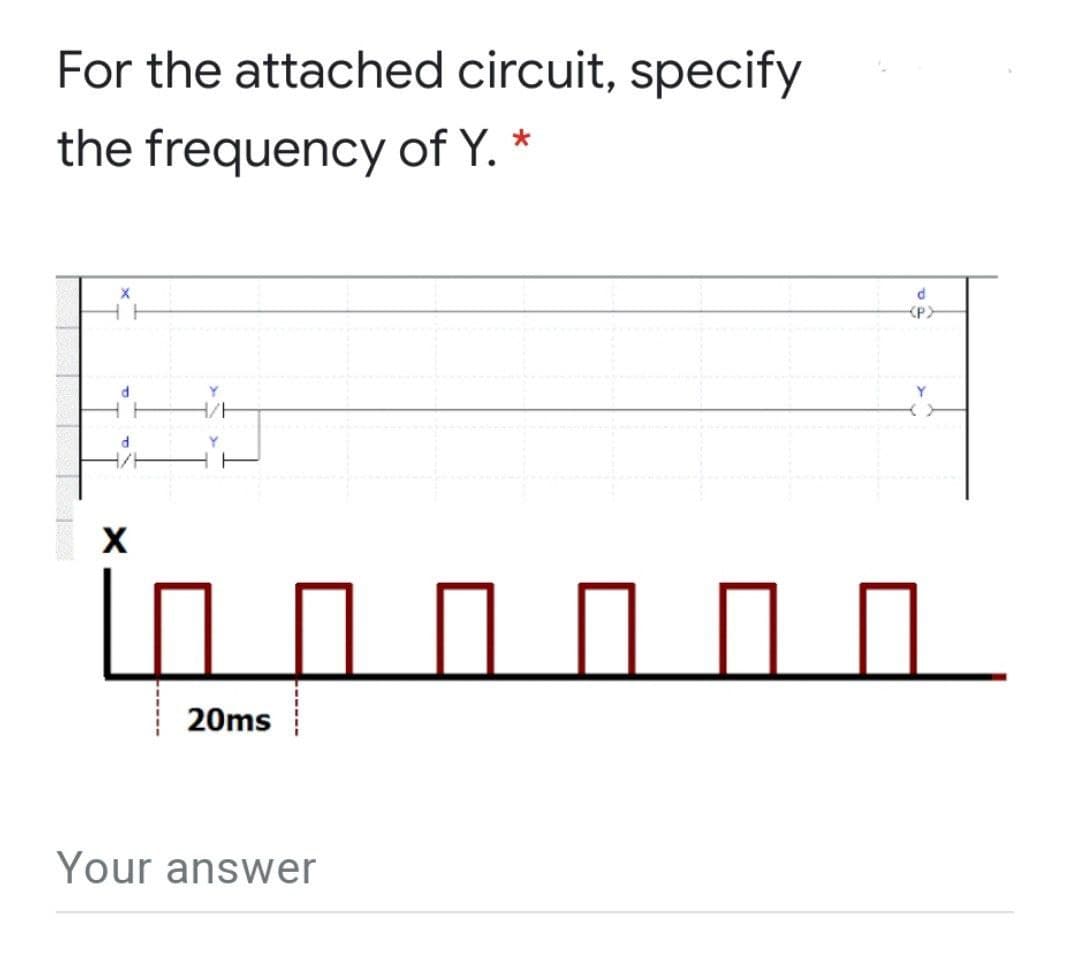 For the attached circuit, specify
the frequency of Y. *
<P>
in o o O O O
20ms
Your answer
