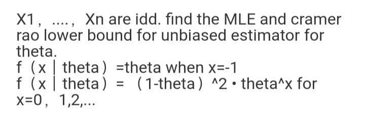 X1, .., Xn are idd. find the MLE and cramer
rao lower bound for unbiased estimator for
theta.
f (x | theta) =theta when x=-1
f (x | theta)
x=0, 1,2,...
(1-theta) ^2 • theta^x for
%3D
