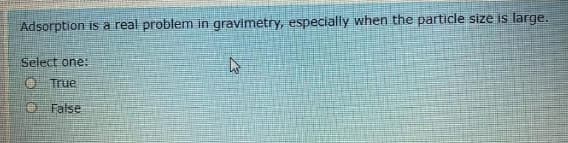 Adsorption is a real problem in gravimetry, especially when the particle size is large.
Select one:
True
False
