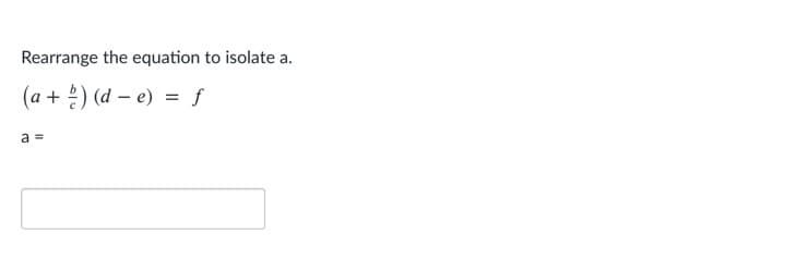 Rearrange the equation to isolate a.
(a + 2) (d – e) = f
a =
