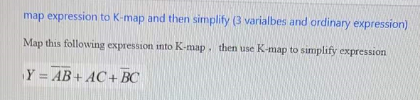 map expression to K-map and then simplify (3 varialbes and ordinary expression)
Map this following expression into K-map, then use K-map to simplify expression
Y = AB+ AC+ BC
