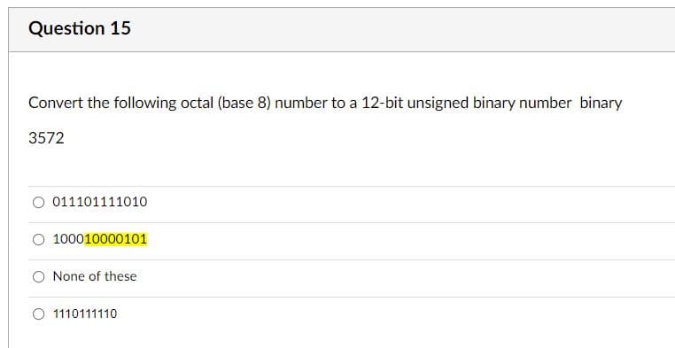 Question 15
Convert the following octal (base 8) number to a 12-bit unsigned binary number binary
3572
011101111010
100010000101
O None of these
O 1110111110

