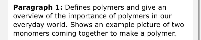 Paragraph 1: Defines polymers and give an
overview of the importance of polymers in our
everyday world. Shows an example picture of two
monomers coming together to make a polymer.
