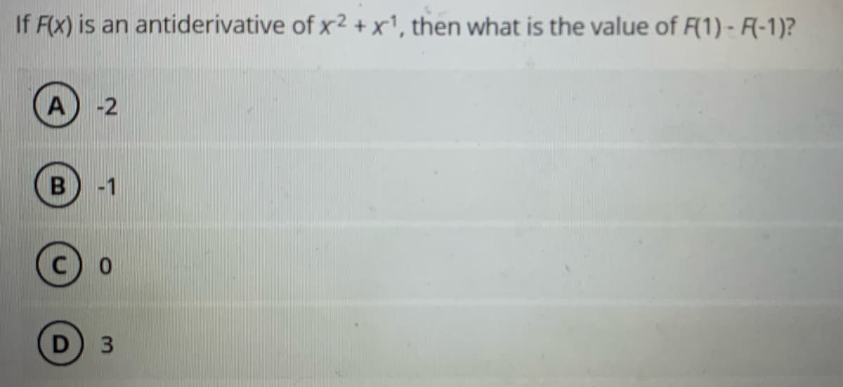 If F(x) is an antiderivative of x2 +x', then what is the value of F(1) - F(-1)?
A
-2
-1
D
3
