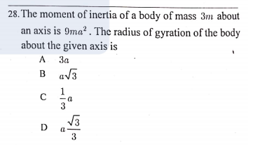 28. The moment of inertia of a body of mass 3m about
an axis is 9ma² . The radius of gyration of the body
about the given axis is
A 3a
B av3
A
За
1
a
3
D
3
