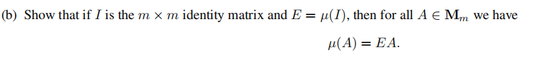 (b) Show that if I is the m x m identity matrix and E = µ(1), then for all A E Mm we have
µ(A) = EA.

