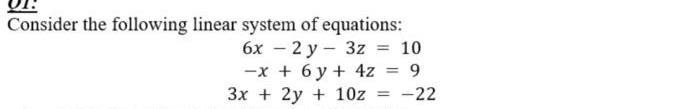 Consider the following linear system of equations:
10
6x – 2 y - 3z
-x + 6 y + 4z = 9
3x + 2y + 10z = -22
%3D
