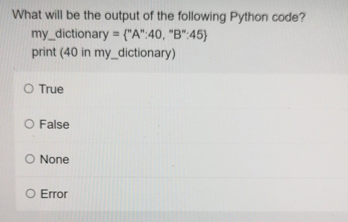 What will be the output of the following Python code?
my_dictionary = ("A":40, "B":45}
print (40 in my_dictionary)
O True
O False
O None
O Error
