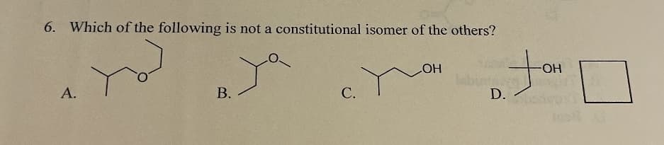 6. Which of the following is not a constitutional isomer of the others?
A.
B.
C.
LOH
etsarn
D.
-OH