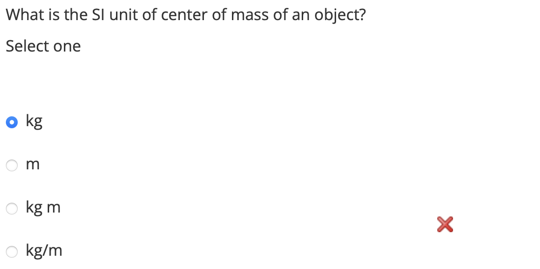 What is the SI unit of center of mass of an object?
Select one
kg
m
kg m
kg/m
X