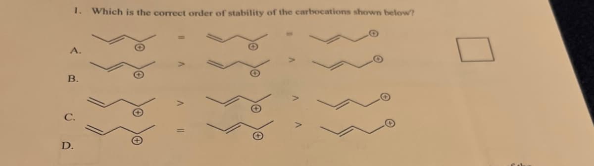 1. Which is the correct order of stability of the carbocations shown below?
A.
B.
C.
D.
V