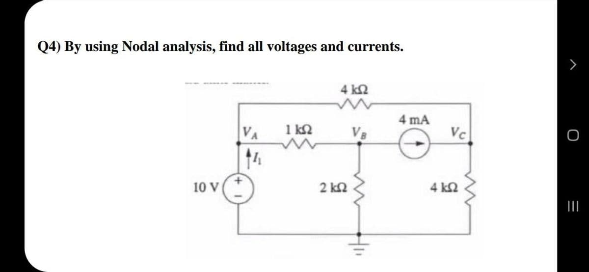 Q4) By using Nodal analysis, find all voltages and currents.
4 k2
4 mA
VA
1 k2
V8
Vc
10 V
2 kΩ
4 kΩ
O =
