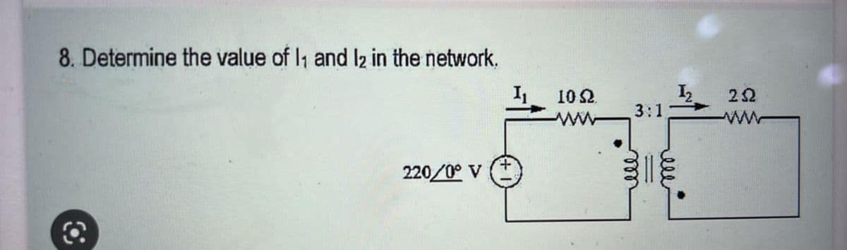8. Determine the value of 1₁ and 1₂ in the network.
220/0° V
10Ω.
3:1
252
