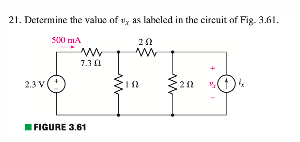 21. Determine the value of vx as labeled in the circuit of Fig. 3.61.
500 mA
2 Ω
Μ
7.3 Ω
2.3 V |
+
| FIGURE 3.61
Μ
1 Ω
Μ
Μ
2 Ω
υχ
ἐχ