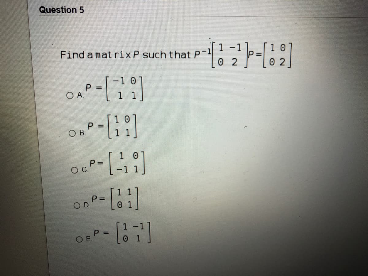 Question 5
1 -1
0 2
1 0
Find a mat rixP such that P-
-1 0
1
P =
O .
1
1 0
P =
P =
0 1
1-1
P =
OE.
D.
