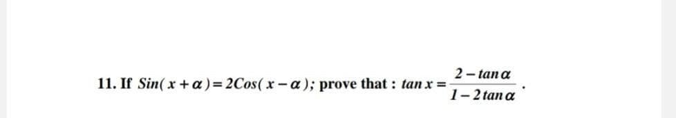 11. If Sin(x+α)=2Cos(x-a); prove that: tan x=-
2-tana
1-2 tana
