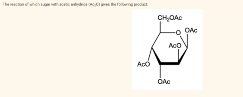 The reaction of which sugar with acetic anhydride (Ac₂0) gives the following product:
ACO
CH₂OAc
-O OAc
Aco
OAC