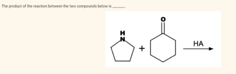 The product of the reaction between the two compounds below is.
ZH
N
+
HA