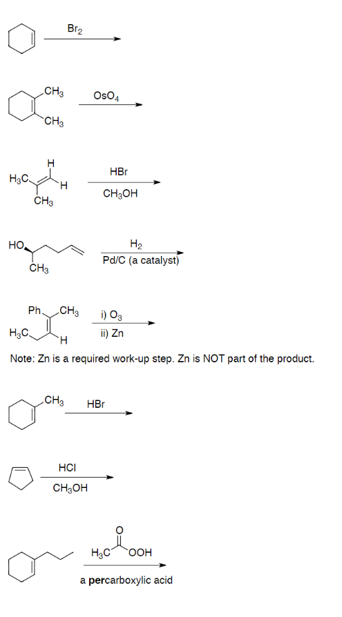 H₂C
HO
CH3
CH3
CH3
CH3
Ph.
Br₂
H
CH3
CH3
OsO4
HBr
CH3OH
HCI
CH₂OH
H₂
Pd/C (a catalyst)
H₂C.
H
Note: Zn is a required work-up step. Zn is NOT part of the product.
i) 03
ii) Zn
HBr
H₂C OOH
a percarboxylic acid
