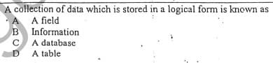 A collection of data which is stored in a logical form is known as
A field
A
Information
A database
A table
C
