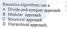 Recursive algorithms use a
A Divide-and-conquer approach
B Modular approach
C Structural approach
D Hierarchical approach.
