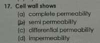 17. Cell wall shows
(a) complete permeability
b) semi permeability
(c) differential permeability
(d) impermeability
