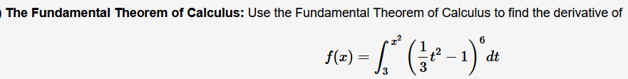 The Fundamental Theorem of Calculus: Use the Fundamental Theorem of Calculus to find the derivative of
6
f(x) = √²
1
( = ²³² - 1) ² de
-t²
dt
3