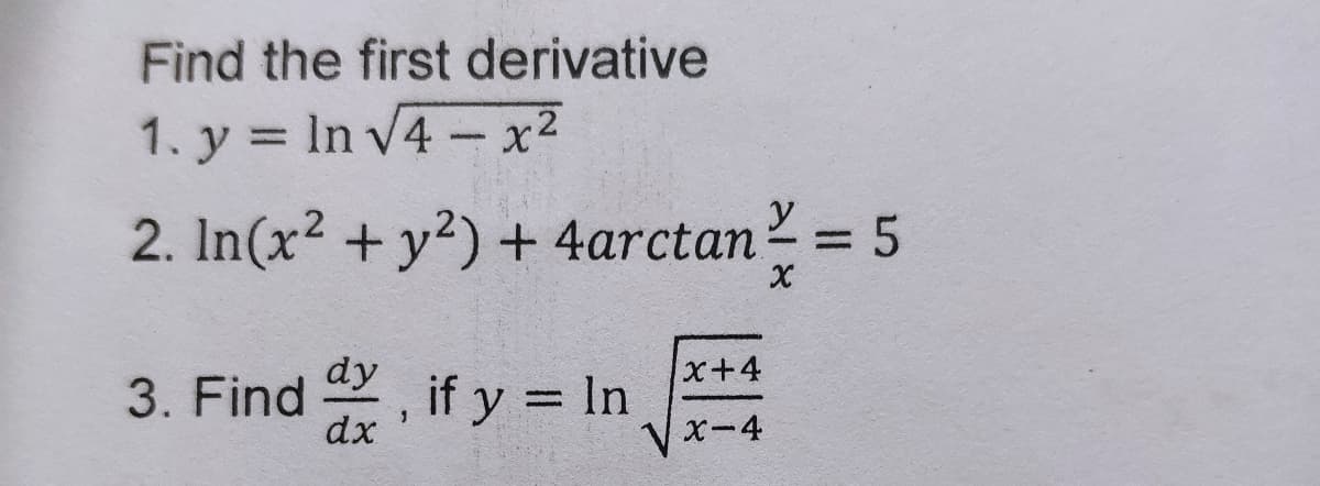 Find the first derivative
1. y = In V4-x2
%3D
2. In(x2 + y2) + 4arctan = 5
%3D
dy
x+4
3. Find , if y = In
V x-4
%3D
dx
