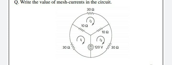 Q. Write the value of mesh-currents in the circuit.
30 Ω
ww
i2
10Ω
ww
10 Ω
120 V
30 Ω
30 Ω
