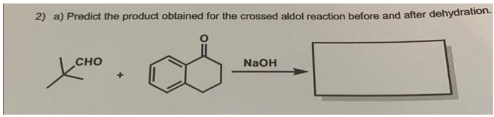 2) a) Predict the product obtained for the crossed aldol reaction before and after dehydration.
CHO
усно
NaOH