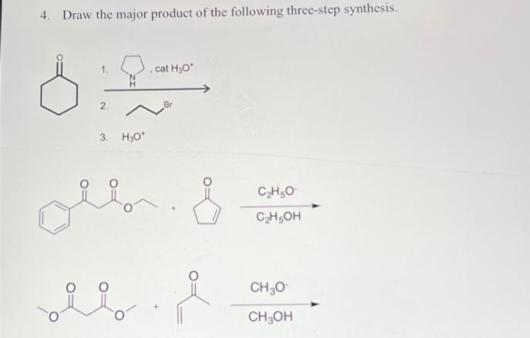 4. Draw the major product of the following three-step synthesis.
Ő
1.
2.
3.
H3O*
, cat H3O*
Br
oll. &
oli
C₂H5O
C₂H5OH
CH ₂0¹
CH3OH