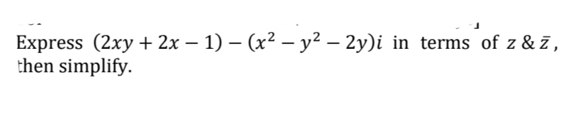 Express (2xy + 2x – 1) – (x² – y² – 2y)i in terms of z & 7 ,
then simplify.

