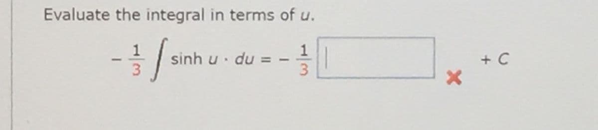 Evaluate the integral in terms of u.
1
sinh u• du =
+ C
1/3
