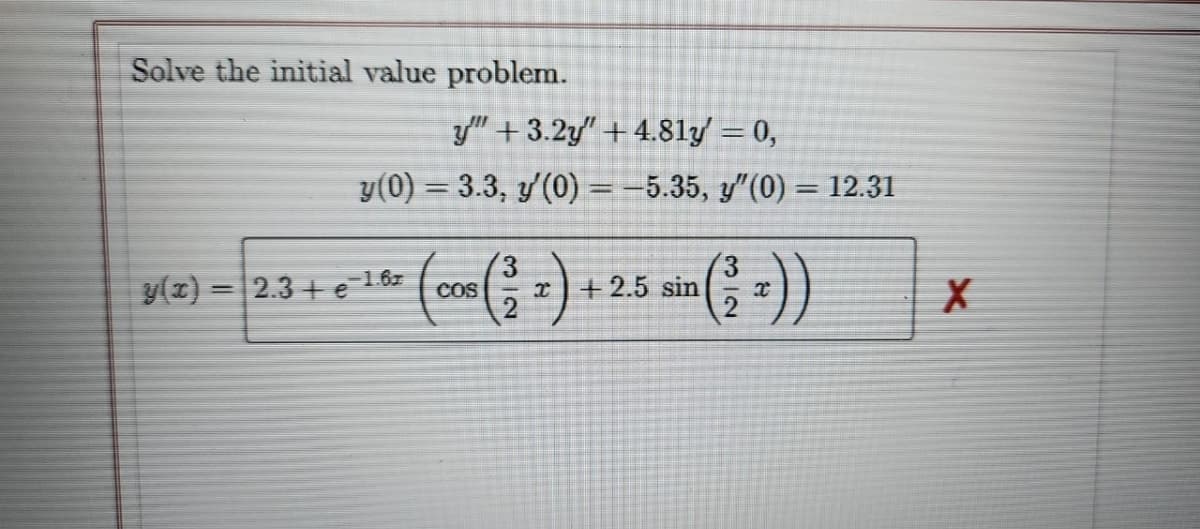 Solve the initial value problem.
===
y" +3.2y" +4.81y' = 0,
y(0) = 3.3, y'(0) = -5.35, y"(0) = 12.31
1.6z
-
COS
3
(2)- 23+ +-1 (cm(+) + 25 ain (3+))
2
X