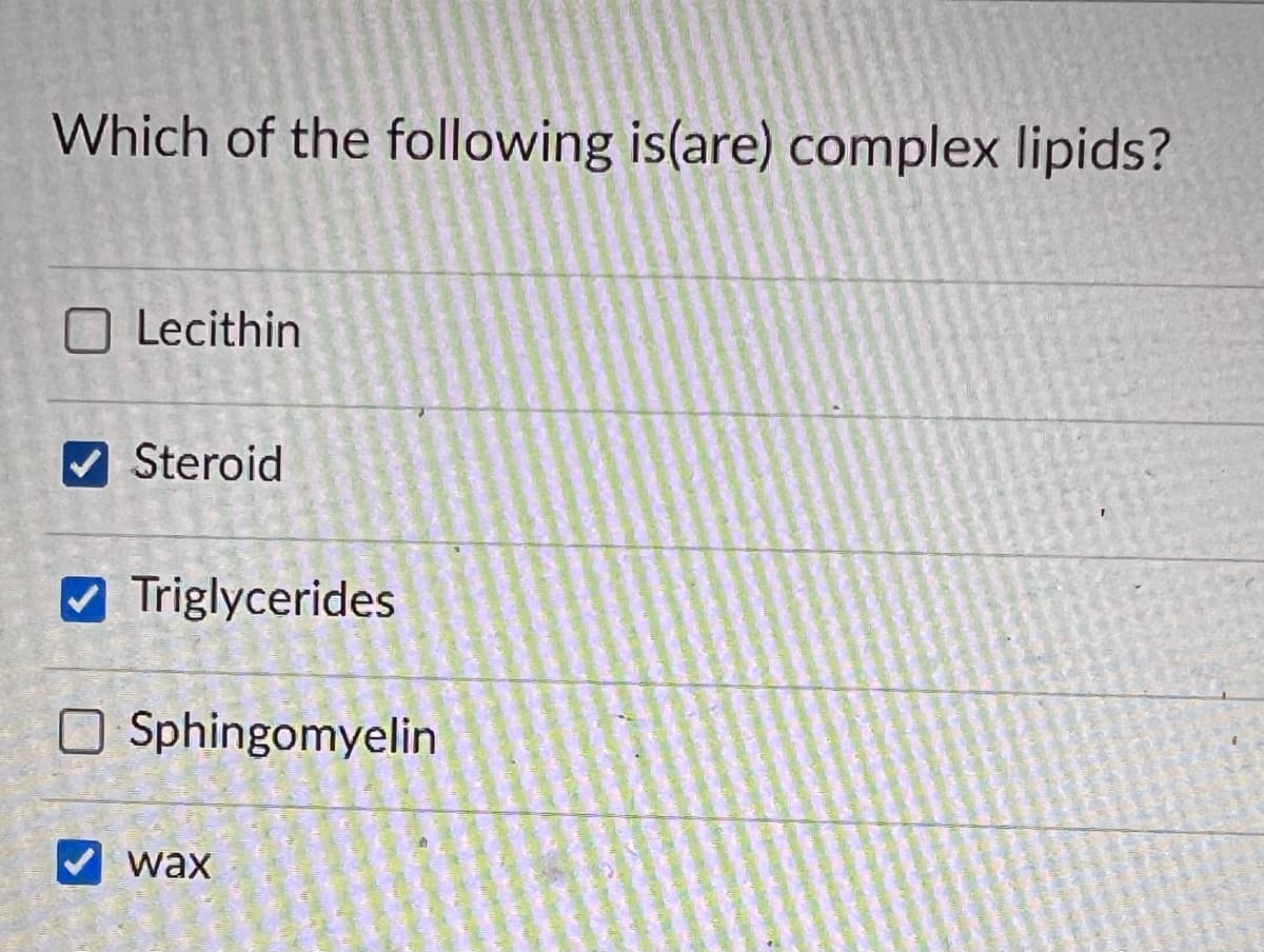Which of the following is(are) complex lipids?
Lecithin
✔Steroid
✔Triglycerides
Sphingomyelin
wax