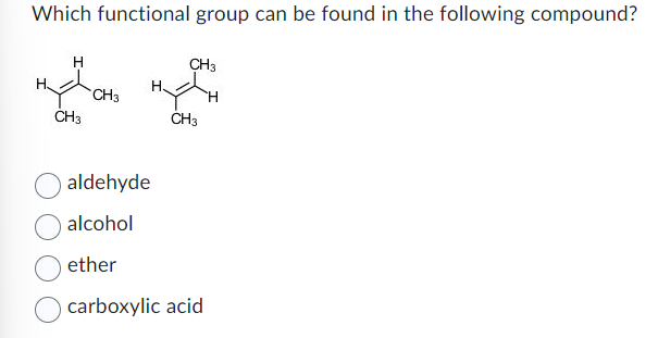 Which functional group can be found in the following compound?
H
CH3
H.
CH3
CH3
CH3
aldehyde
alcohol
ether
carboxylic acid