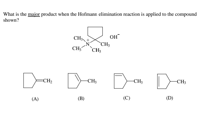 What is the major product when the Hofmann elimination reaction is applied to the compound
shown?
CH3
CH3
CH3
CH3
OH
☐ CH₂ ☑
-CH3
D
-CH3
Осно
-CH3
(A)
(B)
(C)
(D)