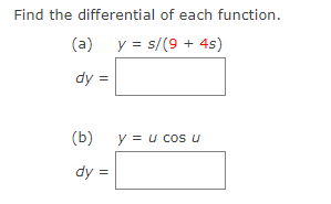 Find the differential of each function.
(a) y = s/(9 + 4s)
dy =
(b) y = u cos u
dy =
