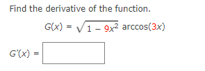 Find the derivative of the function.
G(x)
= V1 - 9x2 arccos(3x)
G'(x) =
