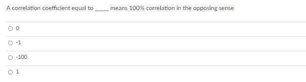 A correlation coefficient equal to
means 100% correlation in the opposing sense
O -1
O -100
O 1
