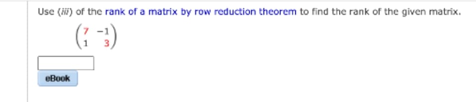 Use (iii) of the rank of a matrix by row reduction theorem to find the rank of the given matrix.
(: 3)
eBook
