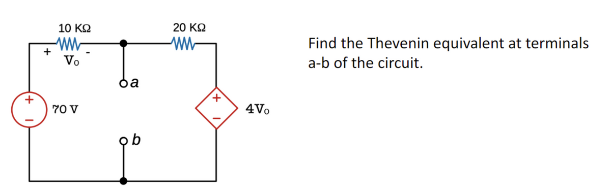 +
10 ΚΩ
Vo
70 V
ba
ob
20 ΚΩ
www
x
4Vo
Find the Thevenin equivalent at terminals
a-b of the circuit.