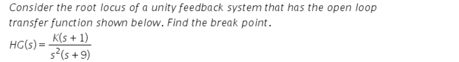 Consider the root locus of a unity feedback system that has the open loop
transfer function shown below. Find the break point.
K(s + 1)
s?(s + 9)
HG(s) =
