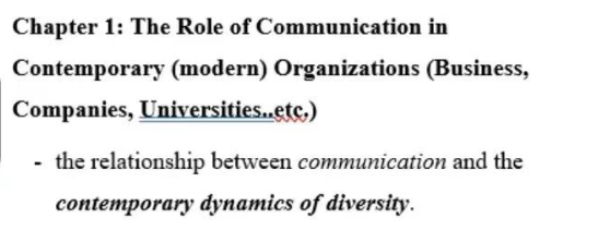Chapter 1: The Role of Communication
in
Contemporary (modern) Organizations (Business,
Companies, Universities..etc.)
- the relationship between communication and the
contemporary dynamics of diversity.