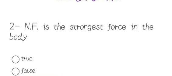 2- N.F. is the strongest force in the
body.
true
O false